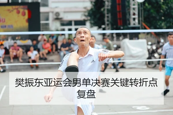 樊振东亚运会男单决赛关键转折点复盘